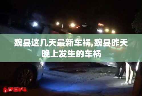 魏县这几天最新车祸,魏县昨天晚上发生的车祸