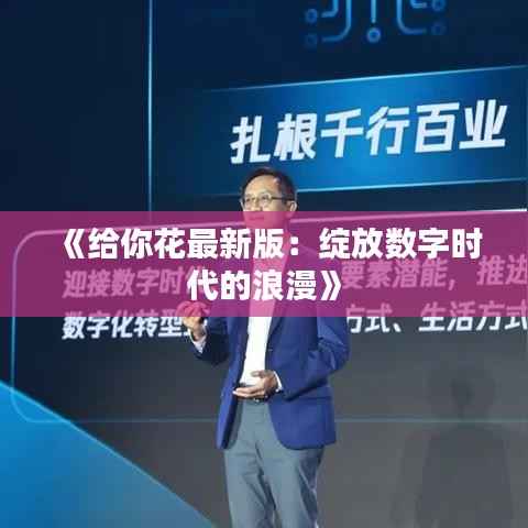 《给你花最新版:绽放数字时代的浪漫》