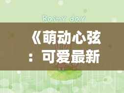 《萌动心弦：可爱最新章节在线阅读探秘》