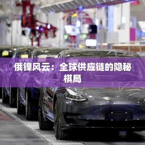 俄镍风云:全球供应链的隐秘棋局