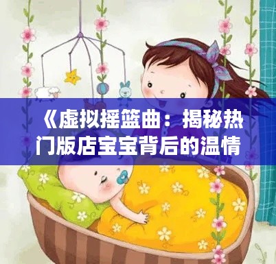 《虚拟摇篮曲：揭秘热门版店宝宝背后的温情故事》