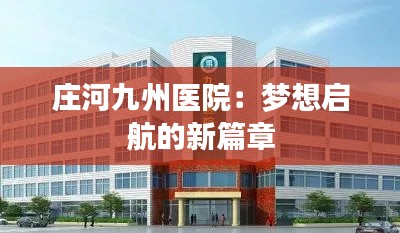 庄河九州医院:梦想启航的新篇章