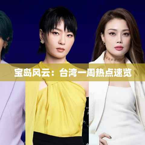 宝岛风云：台湾一周热点速览