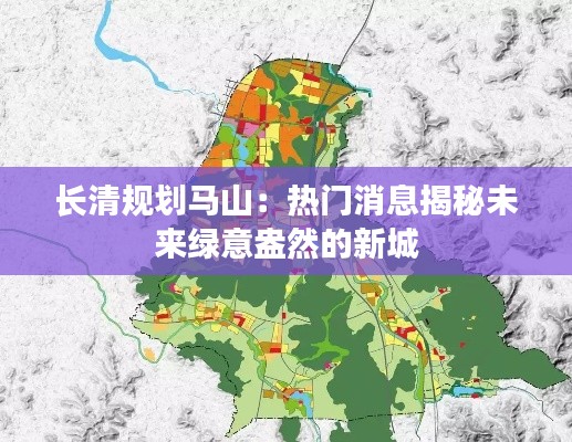 长清规划马山:热门消息揭秘未来绿意盎然的新城