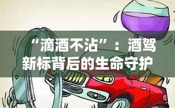 “滴酒不沾”:酒驾新标背后的生命守护