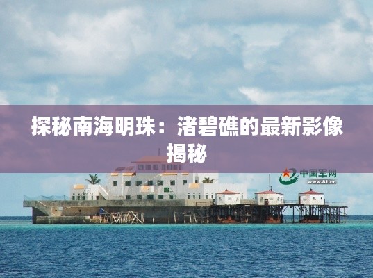 探秘南海明珠:渚碧礁的最新影像揭秘