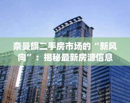 奈曼旗二手房市场的“新风向”:揭秘最新房源信息