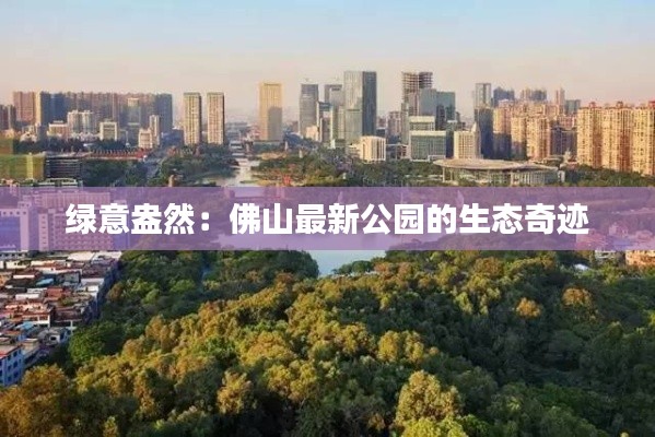 绿意盎然:佛山最新公园的生态奇迹
