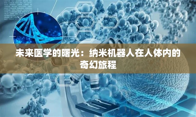 未来医学的曙光:纳米机器人在人体内的奇幻旅程