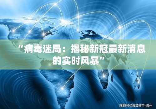 “病毒迷局：揭秘新冠最新消息的实时风暴”
