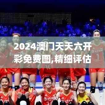 2024澳门天天六开彩免费图,精细评估说明_领航版5.833
