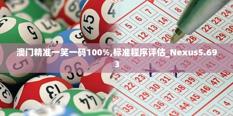 澳门精准一笑一码100%,标准程序评估_Nexus5.693