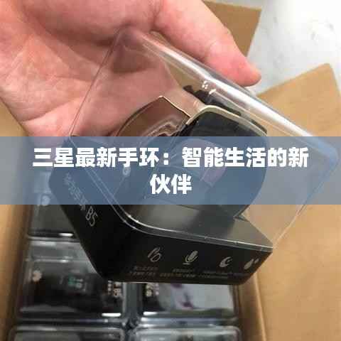 三星最新手环：智能生活的新伙伴