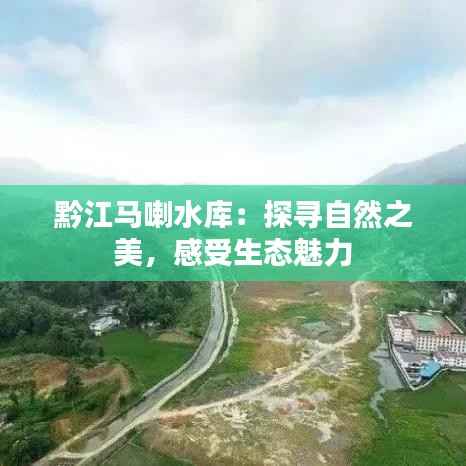 黔江马喇水库:探寻自然之美,感受生态魅力