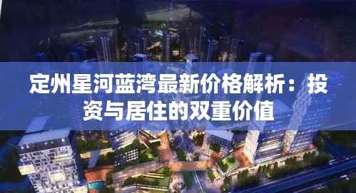 定州星河蓝湾最新价格解析：投资与居住的双重价值