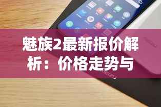 魅族2最新报价解析:价格走势与购买建议