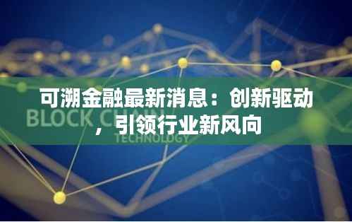可溯金融最新消息:创新驱动,引领行业新风向