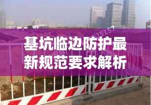 基坑临边防护最新规范要求解析与实施指南