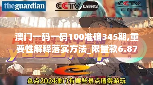 澳门一码一码100准确345期,重要性解释落实方法_限量款6.871