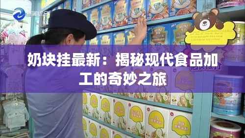 奶块挂最新：揭秘现代食品加工的奇妙之旅