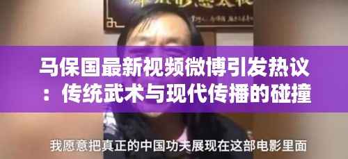 马保国最新视频微博引发热议：传统武术与现代传播的碰撞
