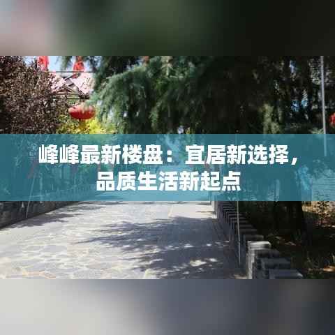 峰峰最新楼盘：宜居新选择，品质生活新起点