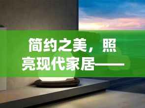 简约之美,照亮现代家居——最新简约灯解析