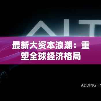 最新大资本浪潮:重塑全球经济格局