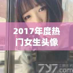 2017年度热门女生头像大盘点:美丽瞬间,定格青春