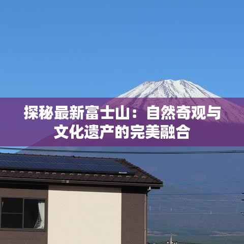 探秘最新富士山:自然奇观与文化遗产的完美融合