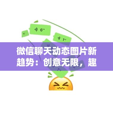 微信聊天动态图片新趋势：创意无限，趣味横生