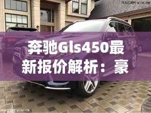 奔驰Gls450最新报价解析:豪华与性能的完美结合