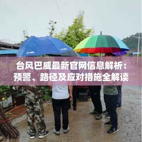 台风巴威最新官网信息解析:预警、路径及应对措施全解读