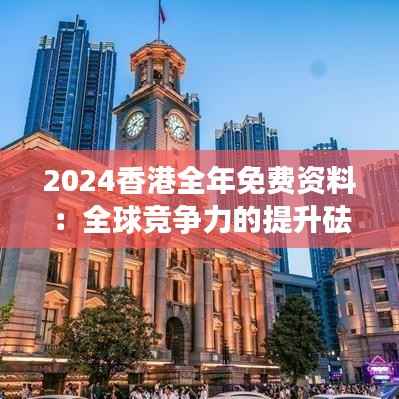 2024香港全年免费资料:全球竞争力的提升砝码