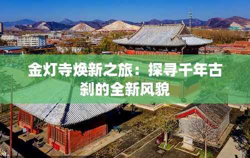 金灯寺焕新之旅:探寻千年古刹的全新风貌