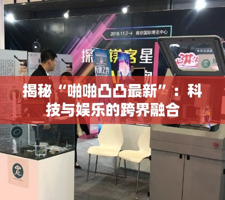 揭秘“啪啪凸凸最新”:科技与娱乐的跨界融合