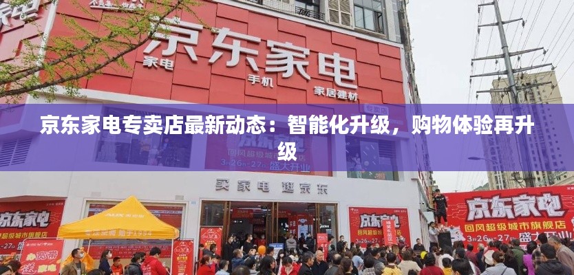 京东家电专卖店最新动态:智能化升级,购物体验再升级