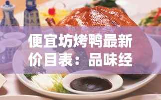 便宜坊烤鸭最新价目表:品味经典,实惠之选