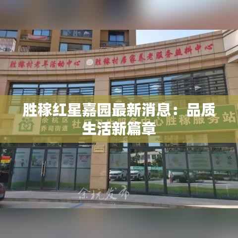 胜稼红星嘉园最新消息:品质生活新篇章