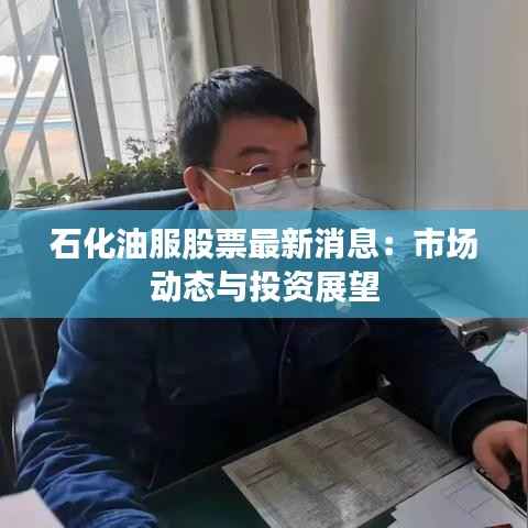 石化油服股票最新消息:市场动态与投资展望