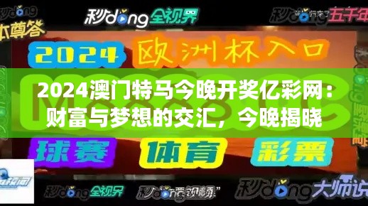 2024澳门特马今晚开奖亿彩网:财富与梦想的交汇,今晚揭晓