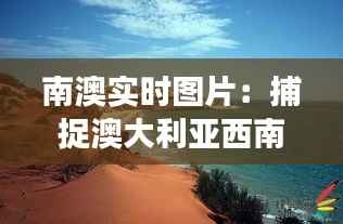 南澳实时图片:捕捉澳大利亚西南角的自然魅力