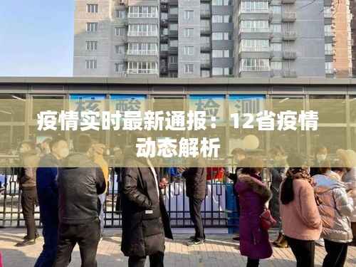 疫情实时最新通报:12省疫情动态解析