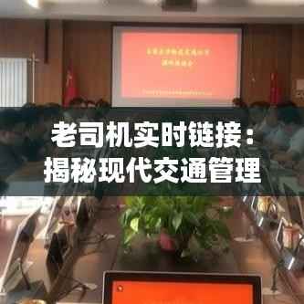 老司机实时链接:揭秘现代交通管理的智慧之眼