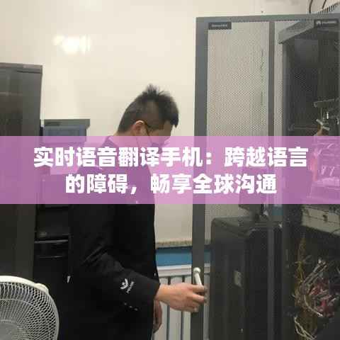 实时语音翻译手机:跨越语言的障碍,畅享全球沟通