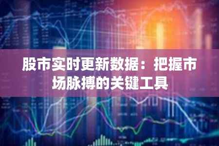 股市实时更新数据:把握市场脉搏的关键工具