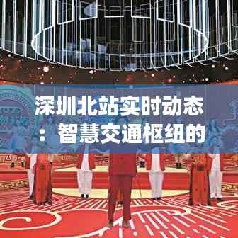 深圳北站实时动态:智慧交通枢纽的脉动心跳