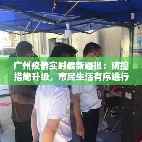 广州疫情实时最新通报：防控措施升级，市民生活有序进行