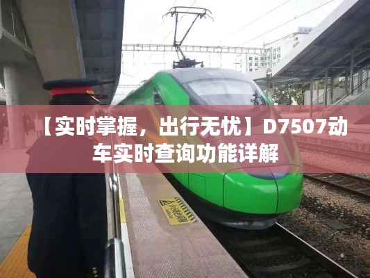【实时掌握,出行无忧】D7507动车实时查询功能详解