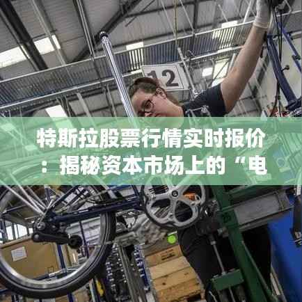 特斯拉股票行情实时报价:揭秘资本市场上的“电动之王”